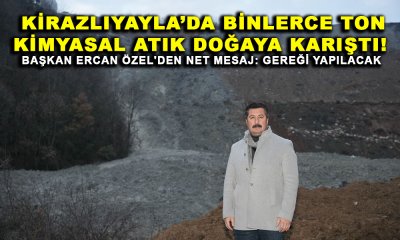 KİRAZLIYAYLA’DA BİNLERCE TON KİMYASAL ATIK DOĞAYA KARIŞTI!